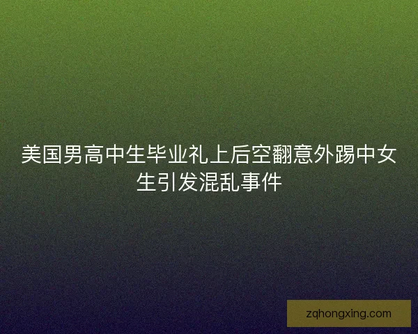 美国男高中生毕业礼上后空翻意外踢中女生引发混乱事件