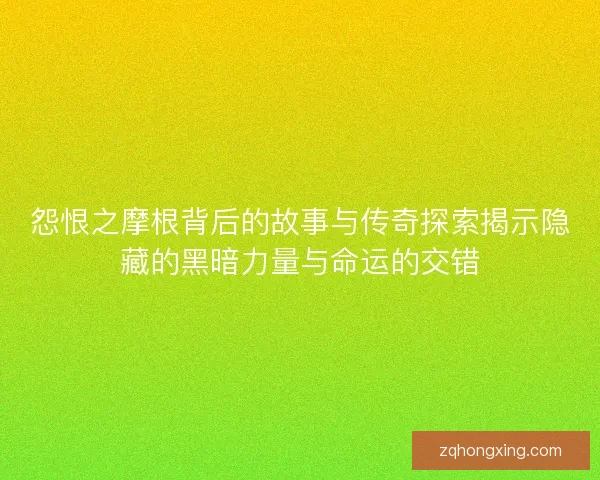 怨恨之摩根背后的故事与传奇探索揭示隐藏的黑暗力量与命运的交错
