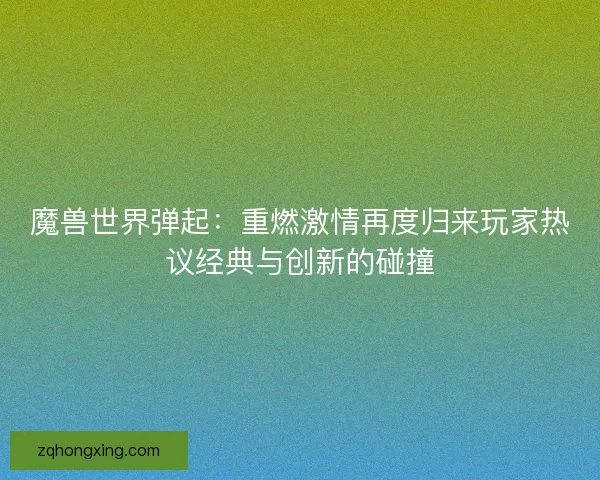 魔兽世界弹起：重燃激情再度归来玩家热议经典与创新的碰撞