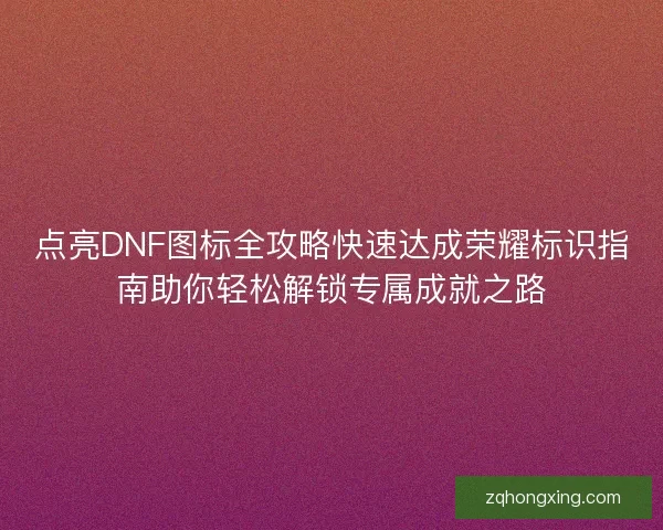 点亮DNF图标全攻略快速达成荣耀标识指南助你轻松解锁专属成就之路