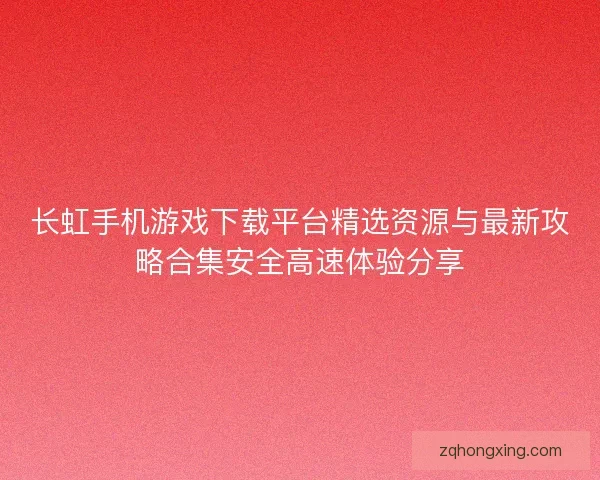 长虹手机游戏下载平台精选资源与最新攻略合集安全高速体验分享