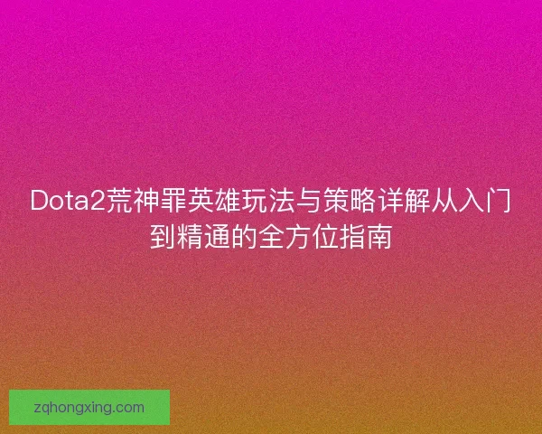Dota2荒神罪英雄玩法与策略详解从入门到精通的全方位指南