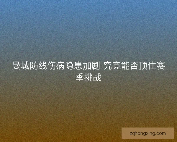 曼城防线伤病隐患加剧 究竟能否顶住赛季挑战