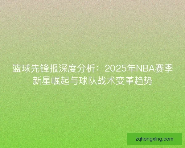 篮球先锋报深度分析：2025年NBA赛季新星崛起与球队战术变革趋势