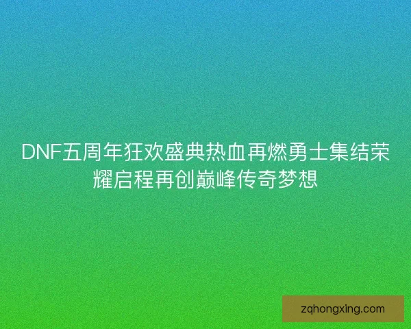 DNF五周年狂欢盛典热血再燃勇士集结荣耀启程再创巅峰传奇梦想