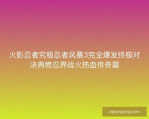 火影忍者究极忍者风暴3完全爆发终极对决再燃忍界战火热血传奇篇