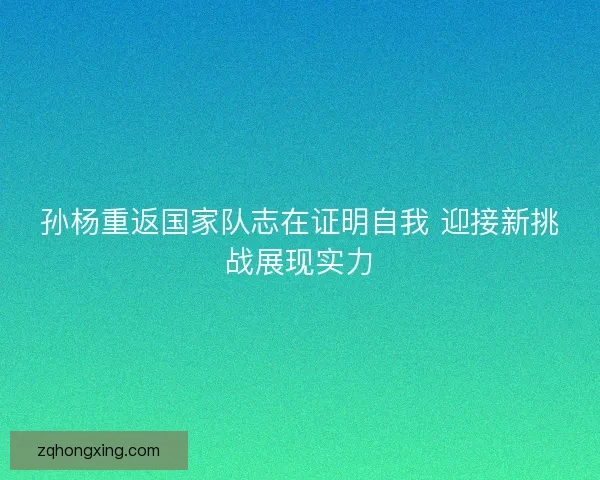 孙杨重返国家队志在证明自我 迎接新挑战展现实力