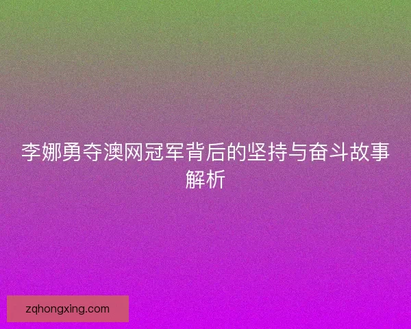 李娜勇夺澳网冠军背后的坚持与奋斗故事解析