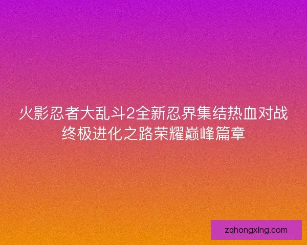 火影忍者大乱斗2全新忍界集结热血对战终极进化之路荣耀巅峰篇章